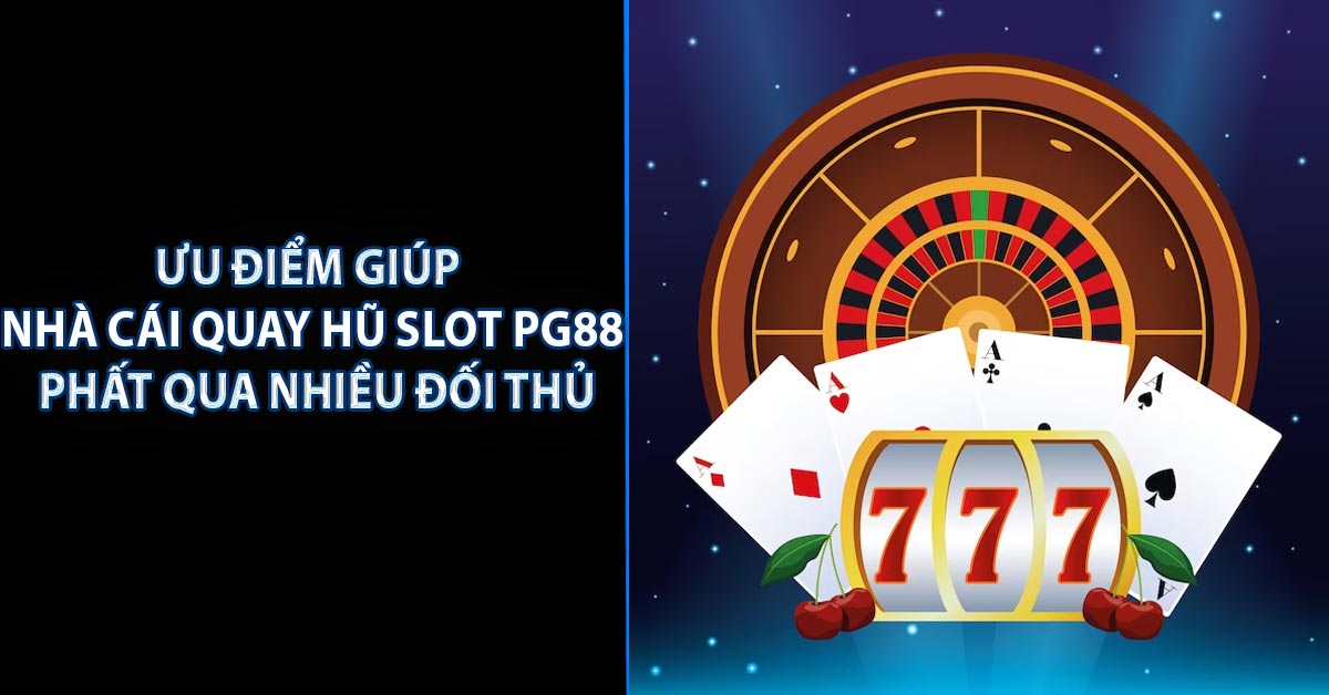 Ưu điểm giúp nhà cái quay hũ Slot PG88 phất qua nhiều đối thủ